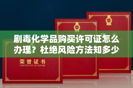 全国剧毒化学品购买许可证怎么办理？杜绝风险方法知多少？