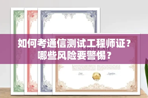 全国如何考通信测试工程师证？哪些风险要警惕？