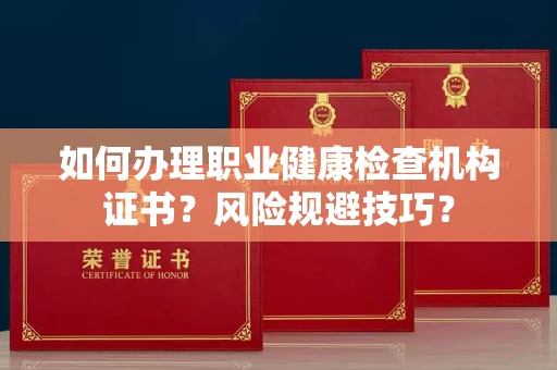 全国如何办理职业健康检查机构证书?风险规避技巧?