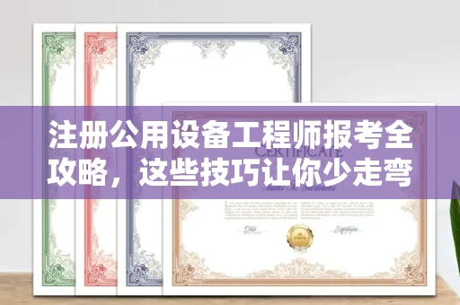 全国注册公用设备工程师报考全攻略,这些技巧让你少走弯路!