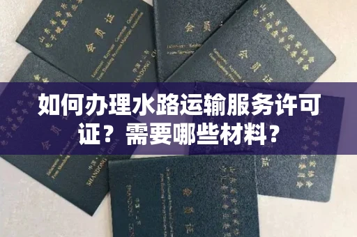 全国如何办理水路运输服务许可证?需要哪些材料?