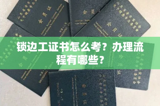 全国锁边工证书怎么考?办理流程有哪些?