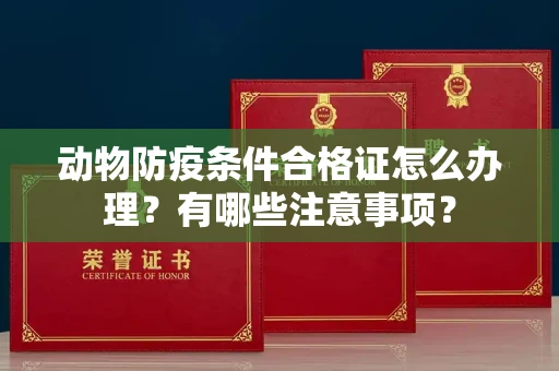 全国动物防疫条件合格证怎么办理?有哪些注意事项?