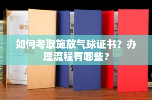 全国如何考取施放气球证书?办理流程有哪些?