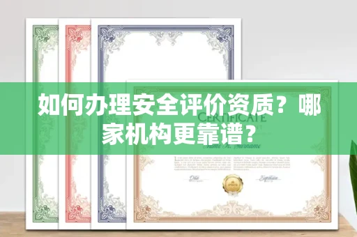 全国如何办理安全评价资质?哪家机构更靠谱?