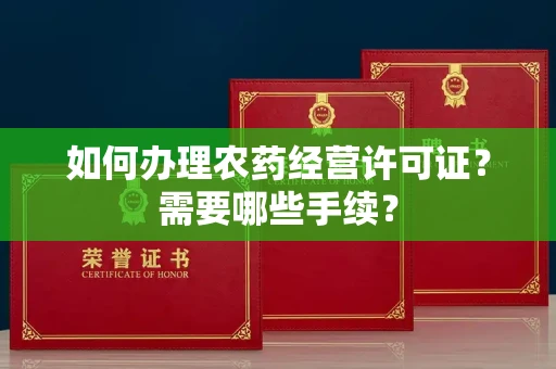 全国如何办理农药经营许可证?需要哪些手续?