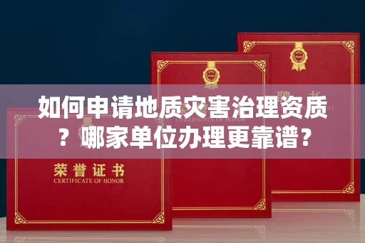 全国如何申请地质灾害治理资质?哪家单位办理更靠谱?