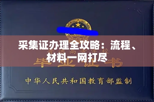全国采集证办理全攻略:流程、材料一网打尽