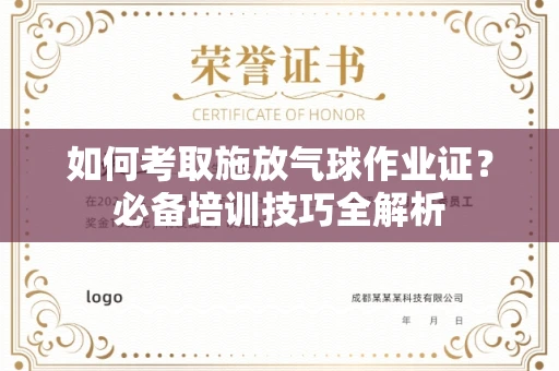 全国如何考取施放气球作业证?必备培训技巧全解析
