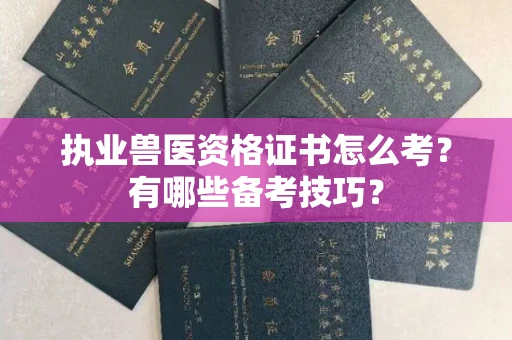 全国执业兽医资格证书怎么考？有哪些备考技巧？