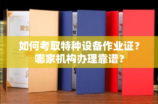 全国如何考取特种设备作业证?哪家机构办理靠谱?