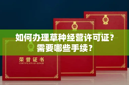 全国如何办理草种经营许可证？需要哪些手续？