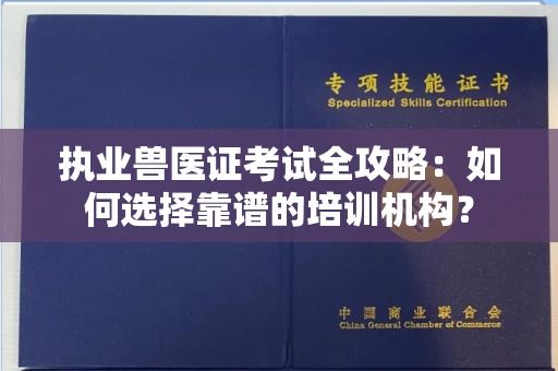 全国执业兽医证考试全攻略:如何选择靠谱的培训机构?