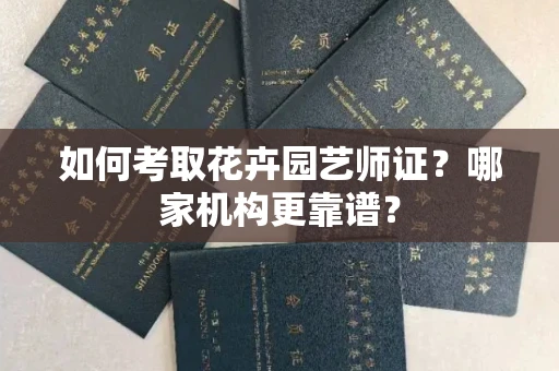 全国如何考取花卉园艺师证?哪家机构更靠谱?